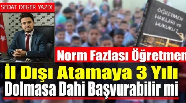 Norm Fazlası Öğretmen İl Dışı Atamaya 3 Yılı Dolmasa Dahi Başvurabilir mi
