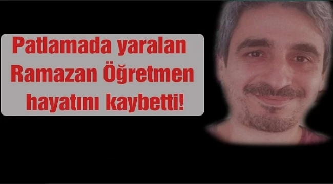 Okuldaki patlamada yaralanan Ramazan öğretmen, hayatını kaybetti