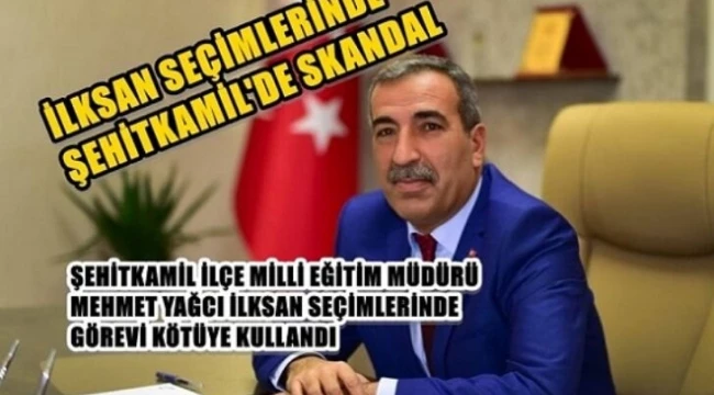 FLAŞ İDDİA: ŞEHİTKAMİL İLÇE MİLLİ EĞİTİM MÜDÜRÜ MEHMET YAĞCI İLKSAN SEÇİMLERİNDE GÖREVİ KÖTÜYE KULLANDI