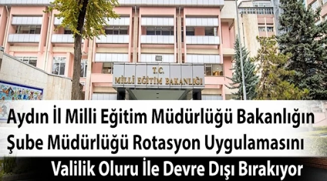 Aydın İl Milli Eğitim Müdürlüğü Bakanlığın Şube Müdürlüğü Rotasyon Uygulamasını Valilik Oluru İle Devre Dışı Bırakıyor